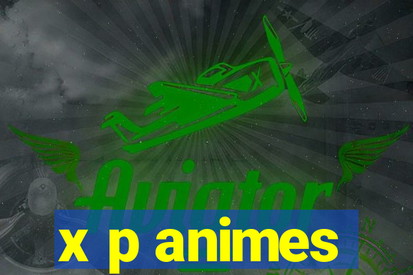 x p animes